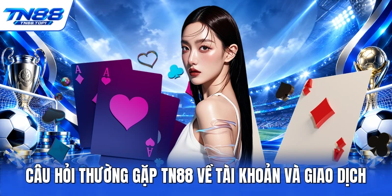 Câu hỏi thường gặp TN88 về tài khoản và giao dịch