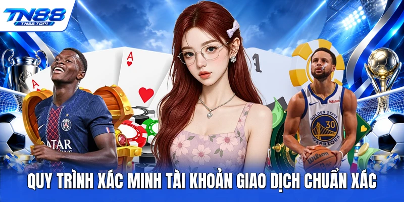 Quy trình xác minh tài khoản giao dịch chuẩn xác Quy trình xác minh tài khoản giao dịch chuẩn xác