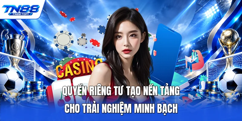 Quyền riêng tư tạo nền tảng cho trải nghiệm minh bạch
